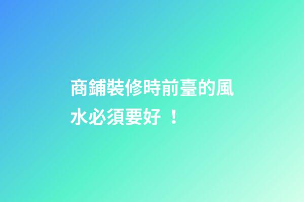 商鋪裝修時前臺的風水必須要好！